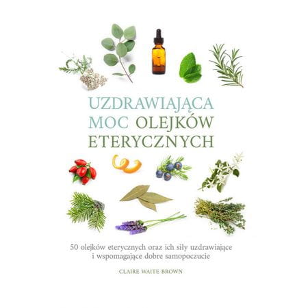 Uzdrawiająca moc olejków eterycznych - Claire Waite Brown